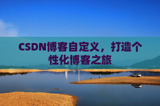 CSDN博客自定义，打造个性化博客之旅